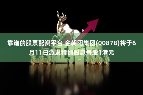 靠谱的股票配资平台 金朝阳集团(00878)将于6月11日派发特别股息每股1港元
