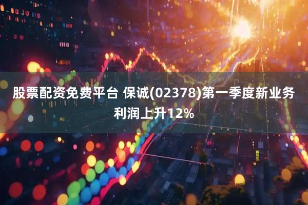 股票配资免费平台 保诚(02378)第一季度新业务利润上升12%