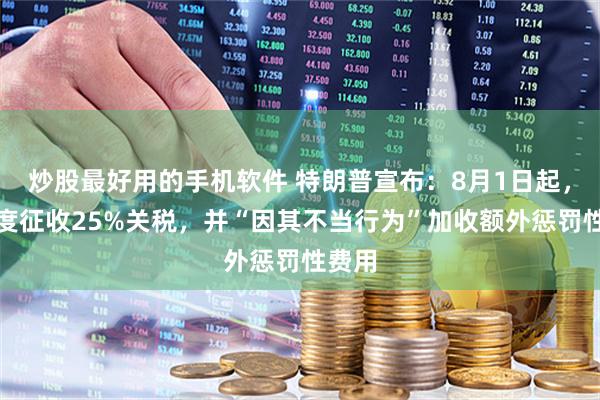 炒股最好用的手机软件 特朗普宣布：8月1日起，对印度征收25%关税，并“因其不当行为”加收额外惩罚性费用