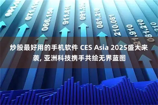 炒股最好用的手机软件 CES Asia 2025盛大来袭, 亚洲科技携手共绘无界蓝图