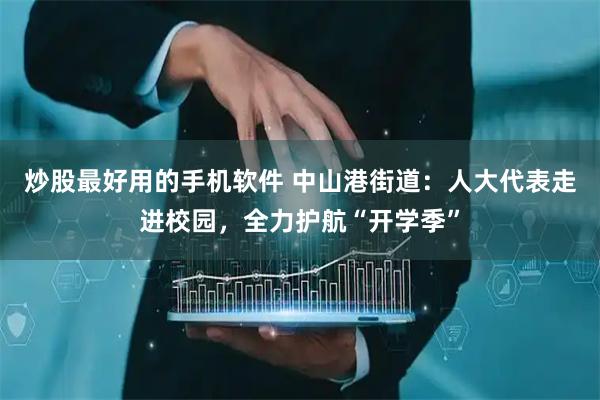 炒股最好用的手机软件 中山港街道：人大代表走进校园，全力护航“开学季”