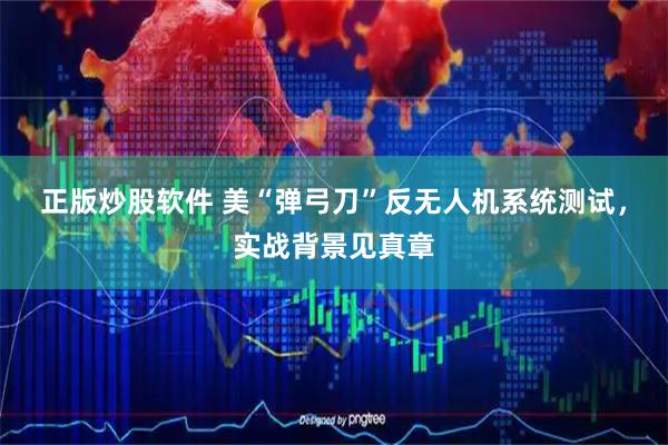 正版炒股软件 美“弹弓刀”反无人机系统测试，实战背景见真章