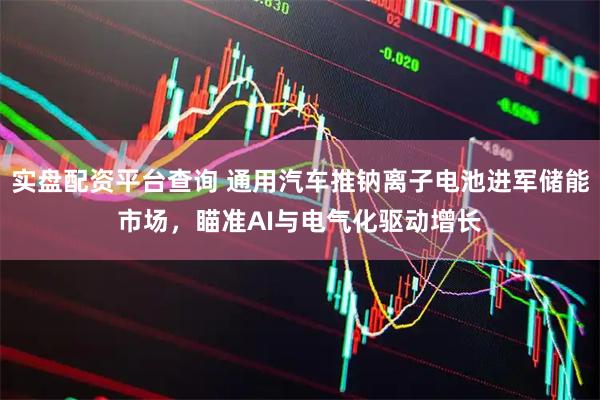 实盘配资平台查询 通用汽车推钠离子电池进军储能市场，瞄准AI与电气化驱动增长