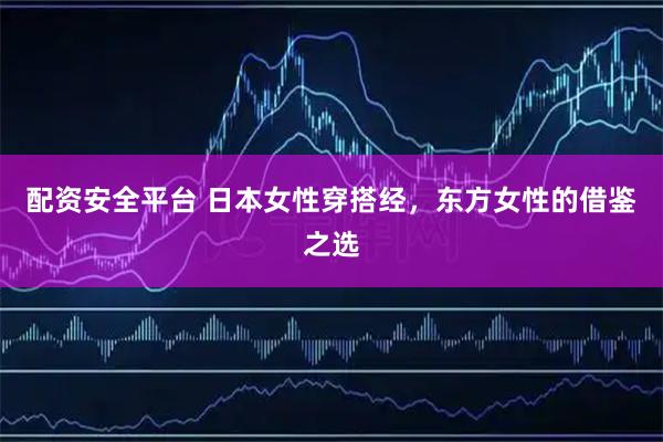 配资安全平台 日本女性穿搭经，东方女性的借鉴之选