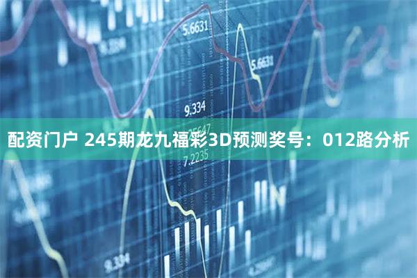 配资门户 245期龙九福彩3D预测奖号：012路分析