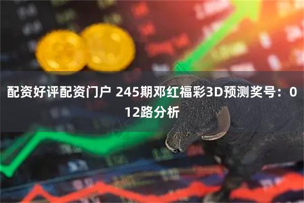 配资好评配资门户 245期邓红福彩3D预测奖号：012路分析
